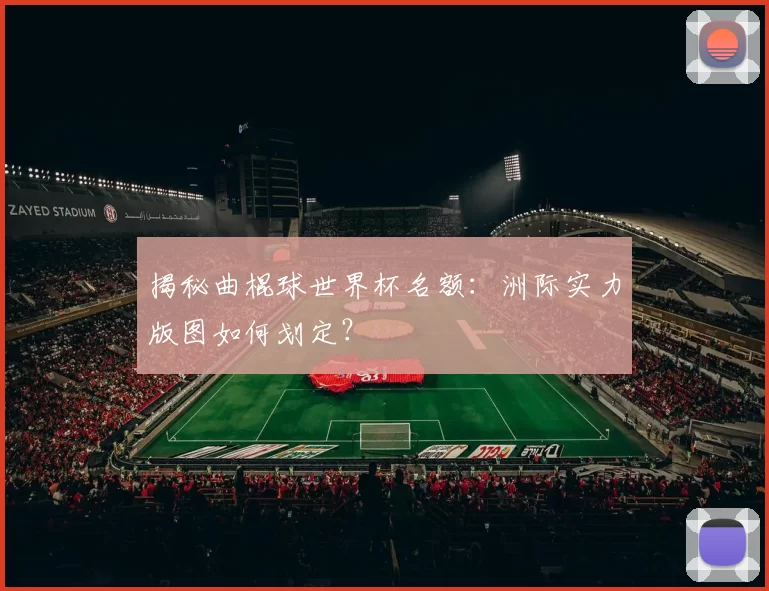 揭秘曲棍球世界杯名额:洲际实力版图如何划定?