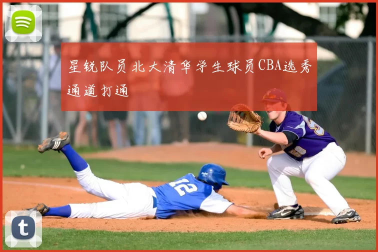星锐队员北大清华学生球员CBA选秀通道打通
