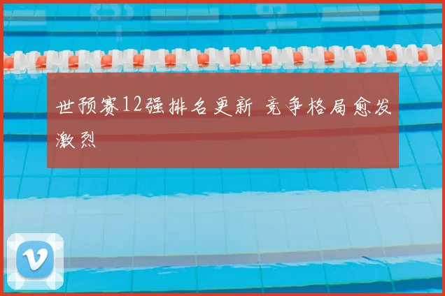 世预赛12强排名更新 竞争格局愈发激烈