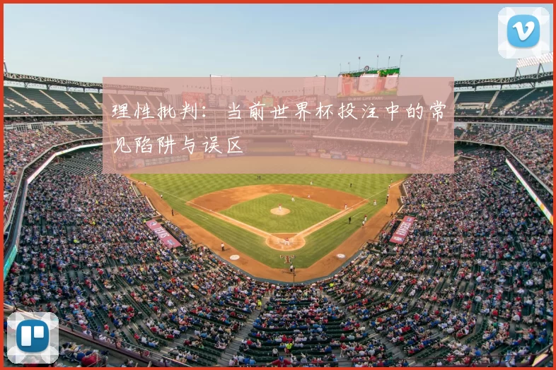 理性批判:当前世界杯投注中的常见陷阱与误区