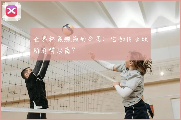 世界杯最赚钱的公司:它如何击败所有赞助商?