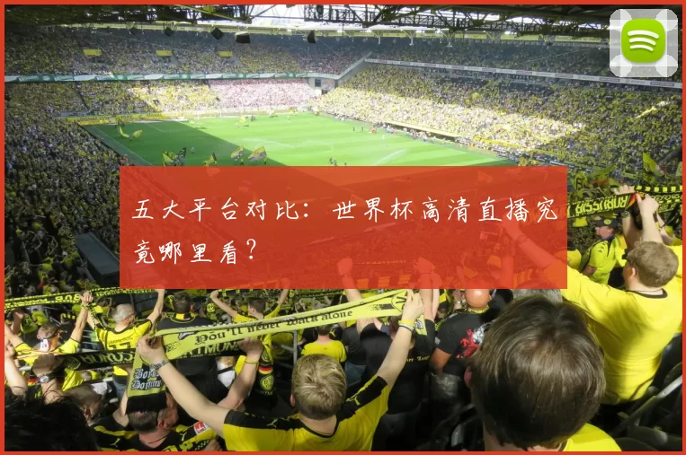 五大平台对比:世界杯高清直播究竟哪里看?