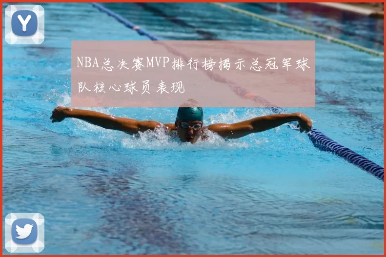 NBA总决赛MVP排行榜揭示总冠军球队核心球员表现