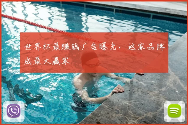 世界杯最赚钱广告曝光,这家品牌成最大赢家