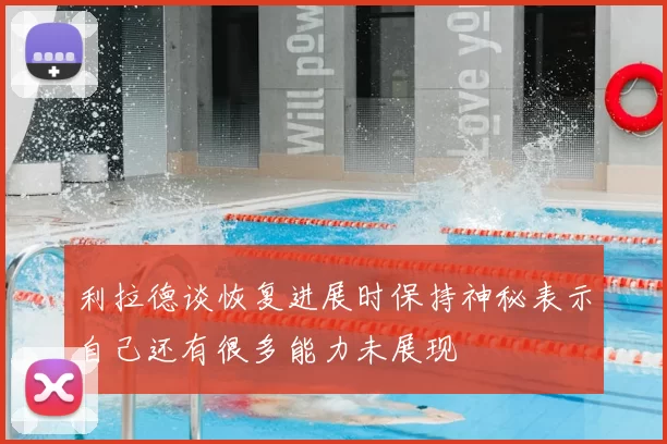 利拉德谈恢复进展时保持神秘表示自己还有很多能力未展现
