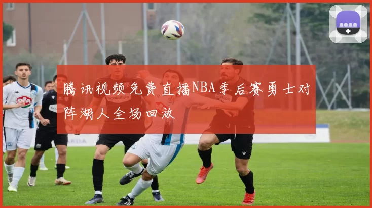 腾讯视频免费直播NBA季后赛勇士对阵湖人全场回放