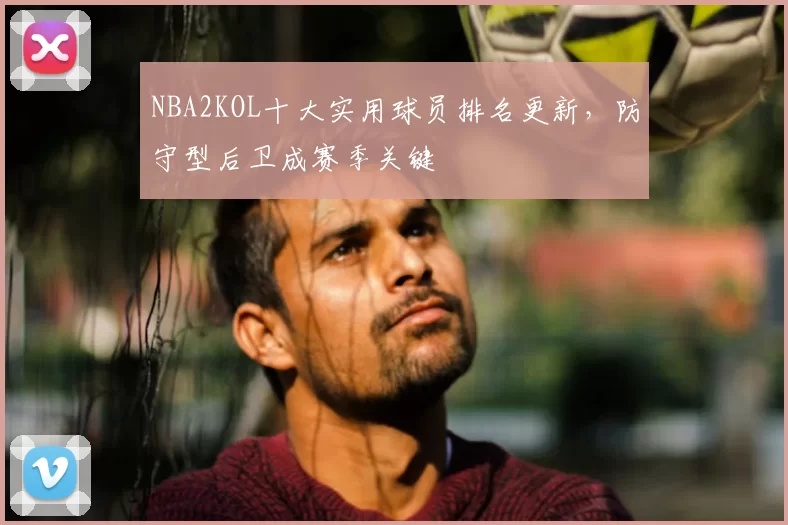NBA2KOL十大实用球员排名更新，防守型后卫成赛季关键
