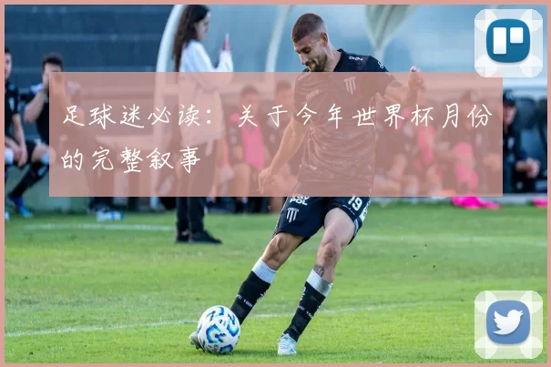 足球迷必读:关于今年世界杯月份的完整叙事