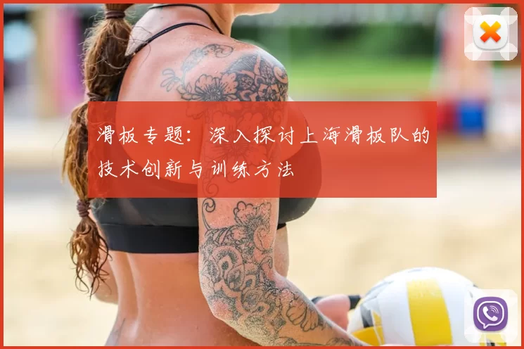 滑板专题:深入探讨上海滑板队的技术创新与训练方法