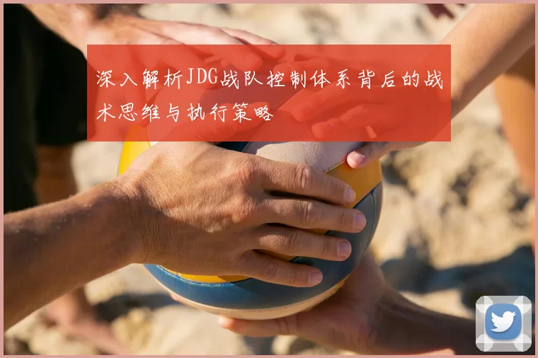 深入解析JDG战队控制体系背后的战术思维与执行策略