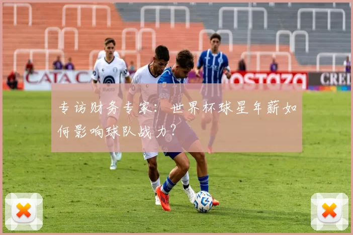 专访财务专家:世界杯球星年薪如何影响球队战力?