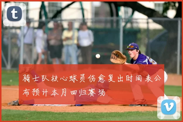 骑士队核心球员伤愈复出时间表公布预计本月回归赛场