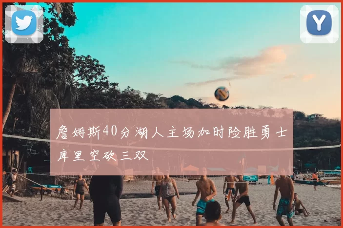 詹姆斯40分湖人主场加时险胜勇士库里空砍三双