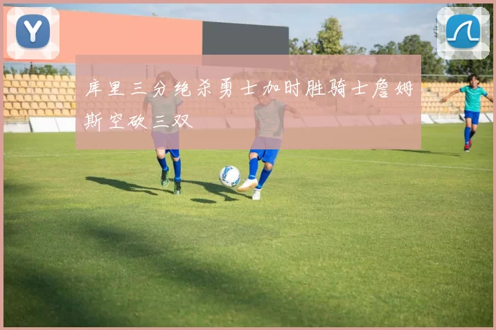 库里三分绝杀勇士加时胜骑士詹姆斯空砍三双