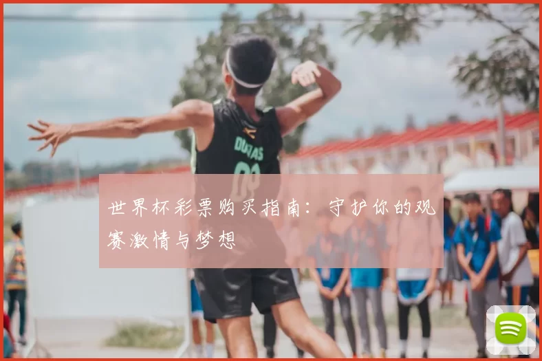 世界杯彩票购买指南：守护你的观赛激情与梦想