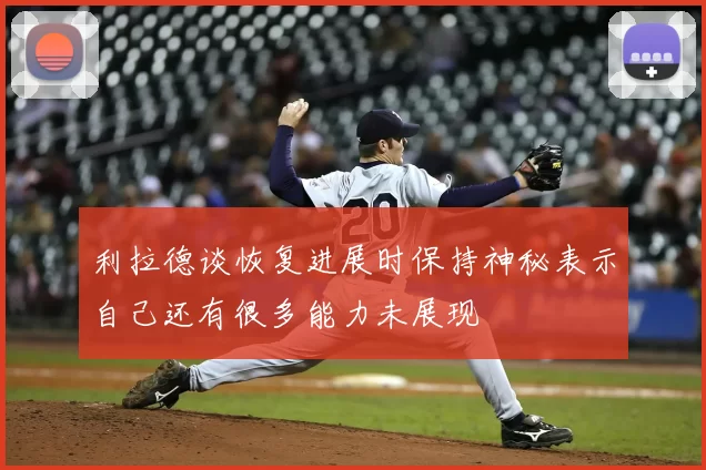 利拉德谈恢复进展时保持神秘表示自己还有很多能力未展现