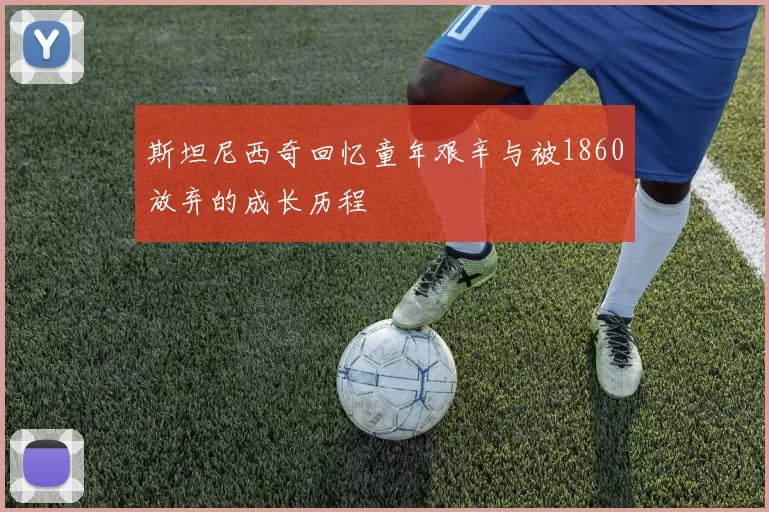 斯坦尼西奇回忆童年艰辛与被1860放弃的成长历程
