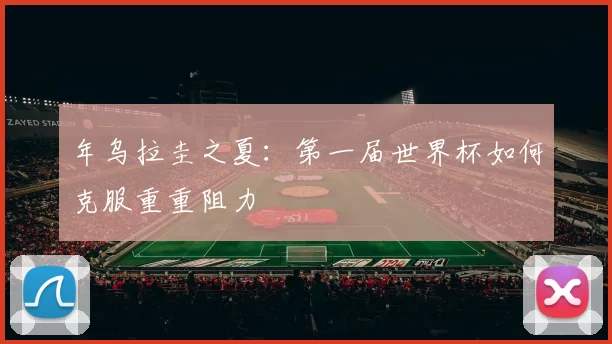 年乌拉圭之夏:第一届世界杯如何克服重重阻力