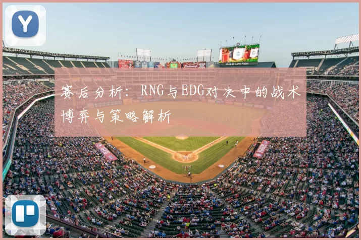 赛后分析:RNG与EDG对决中的战术博弈与策略解析