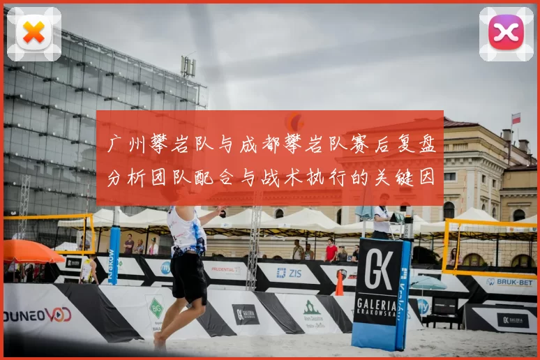 广州攀岩队与成都攀岩队赛后复盘分析团队配合与战术执行的关键因素