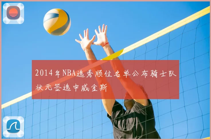 2014年NBA选秀顺位名单公布骑士队状元签选中威金斯