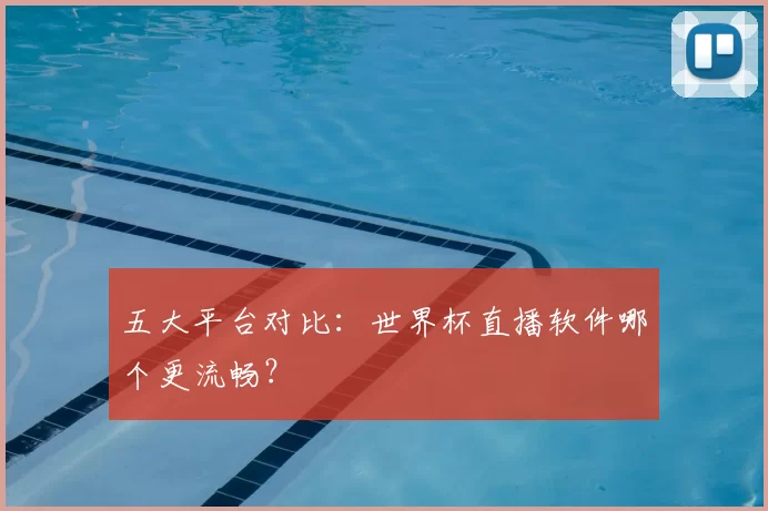 五大平台对比:世界杯直播软件哪个更流畅?