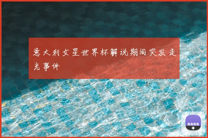 意大利女星世界杯解说期间突发走光事件