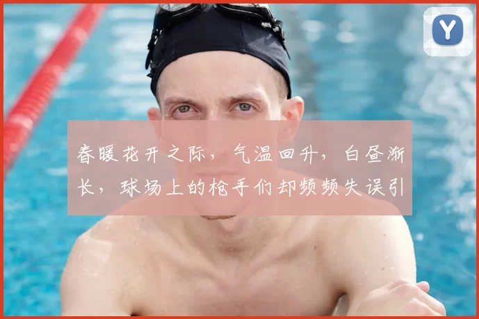 春暖花开之际，气温回升，白昼渐长，球场上的枪手们却频频失误引发热议