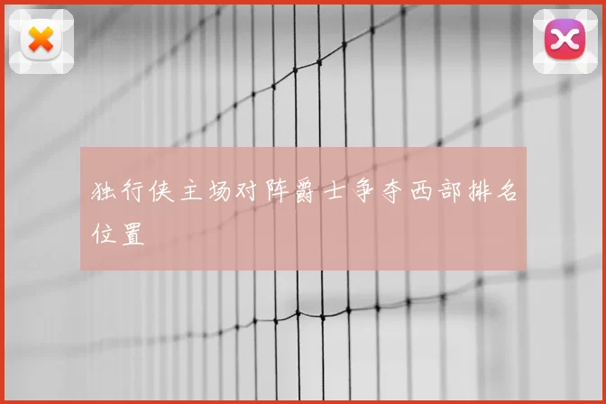 独行侠主场对阵爵士争夺西部排名位置