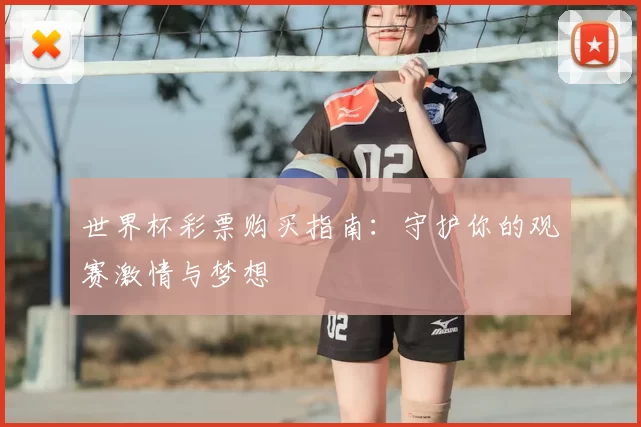 世界杯彩票购买指南：守护你的观赛激情与梦想