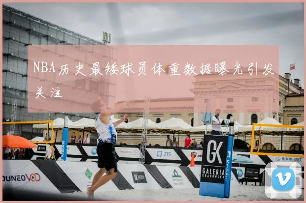 NBA历史最矮球员体重数据曝光引发关注