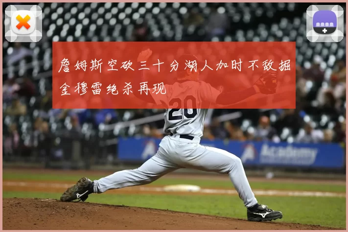 詹姆斯空砍三十分湖人加时不敌掘金穆雷绝杀再现