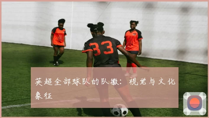 英超全部球队的队徽:视觉与文化象征