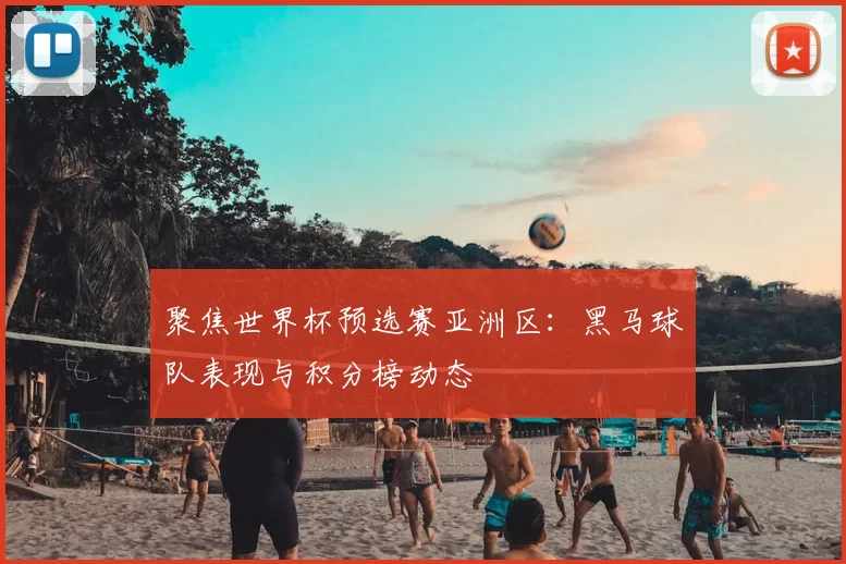 聚焦世界杯预选赛亚洲区：黑马球队表现与积分榜动态