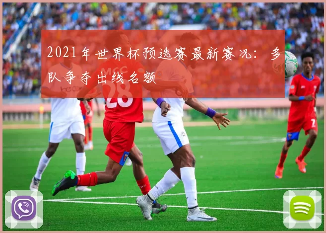 2021年世界杯预选赛最新赛况:多队争夺出线名额
