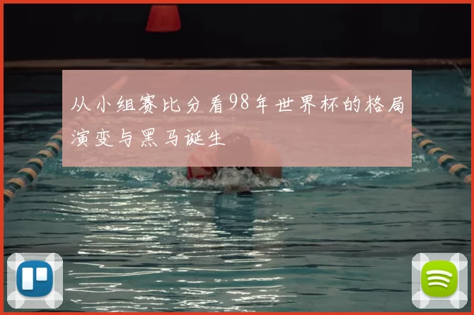 从小组赛比分看98年世界杯的格局演变与黑马诞生