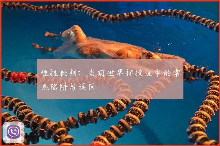 理性批判：当前世界杯投注中的常见陷阱与误区