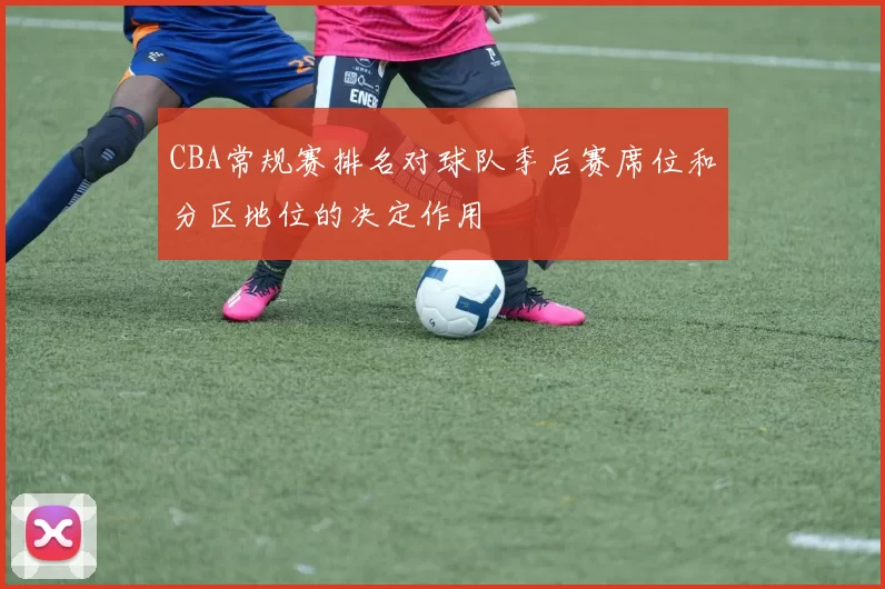 CBA常规赛排名对球队季后赛席位和分区地位的决定作用