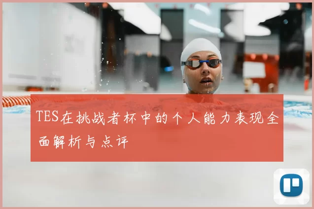 TES在挑战者杯中的个人能力表现全面解析与点评