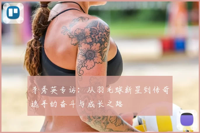 李秀英专访：从羽毛球新星到传奇选手的奋斗与成长之路