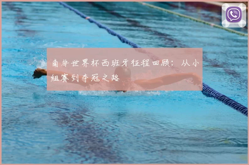 南非世界杯西班牙征程回顾:从小组赛到夺冠之路