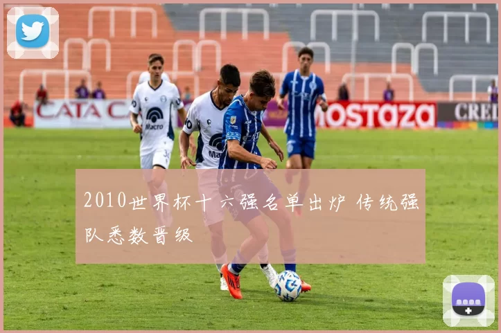 2010世界杯十六强名单出炉 传统强队悉数晋级
