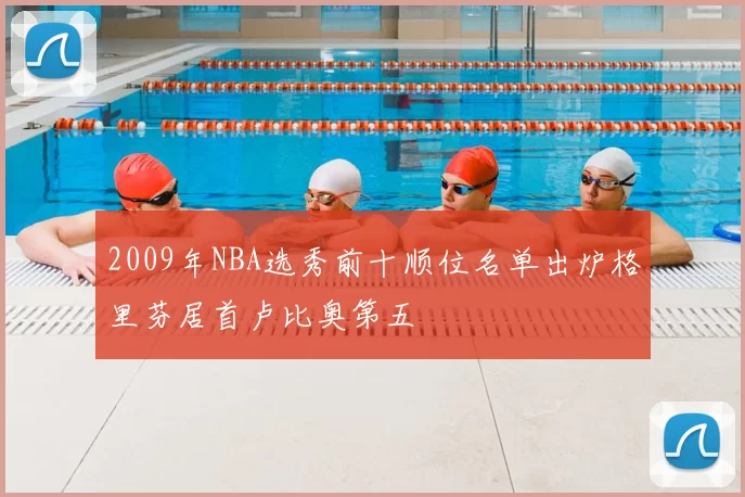 2009年NBA选秀前十顺位名单出炉格里芬居首卢比奥第五