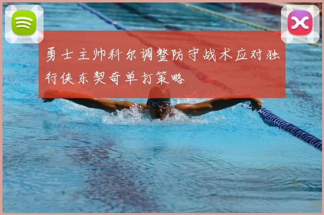 勇士主帅科尔调整防守战术应对独行侠东契奇单打策略