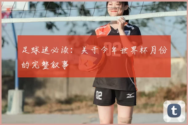 足球迷必读:关于今年世界杯月份的完整叙事