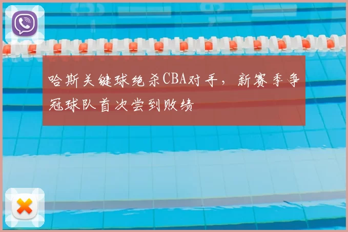 哈斯关键球绝杀CBA对手，新赛季争冠球队首次尝到败绩