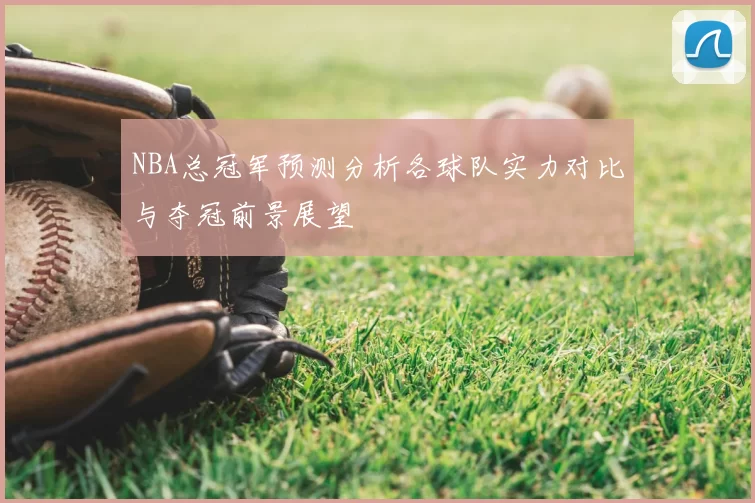 NBA总冠军预测分析各球队实力对比与夺冠前景展望