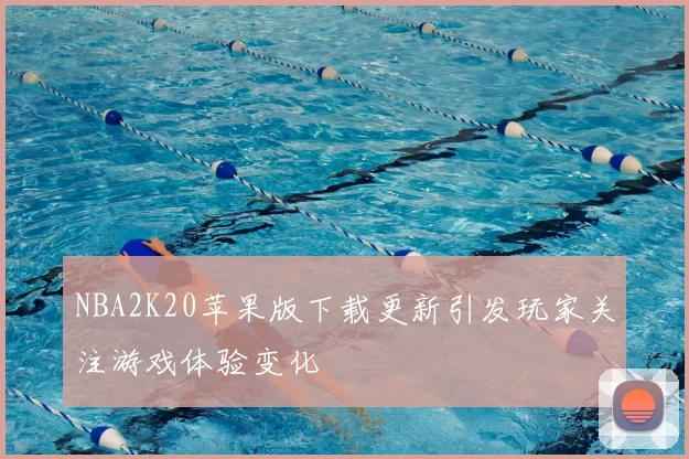 NBA2K20苹果版下载更新引发玩家关注游戏体验变化